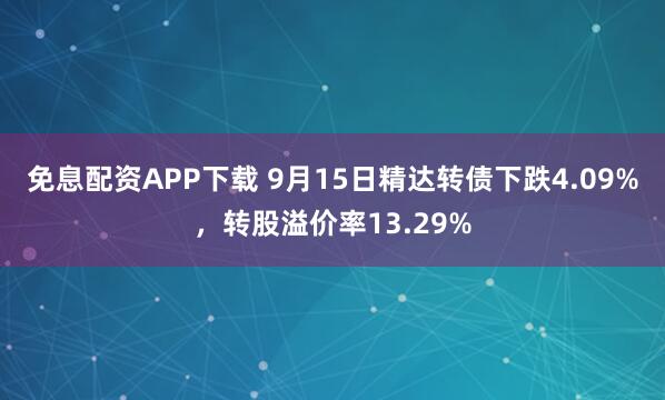 免息配资APP下载 9月15日精达转债下跌4.09%，转股溢价率13.29%
