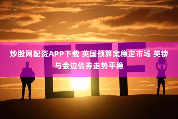 炒股网配资APP下载 英国预算案稳定市场 英镑与金边债券走势平稳