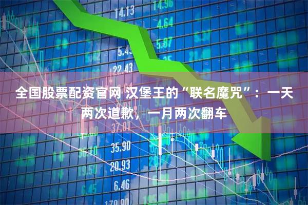 全国股票配资官网 汉堡王的“联名魔咒”：一天两次道歉，一月两次翻车