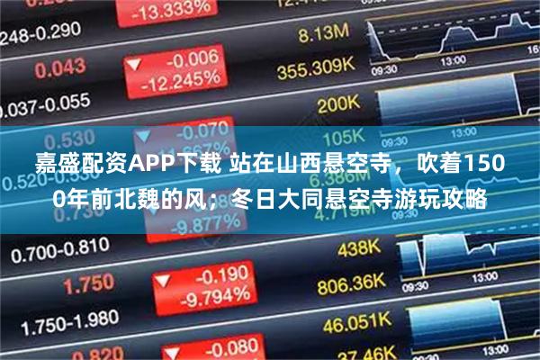 嘉盛配资APP下载 站在山西悬空寺，吹着1500年前北魏的风；冬日大同悬空寺游玩攻略