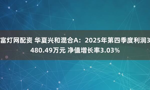 富灯网配资 华夏兴和混合A：2025年第四季度利润3480.49万元 净值增长率3.03%