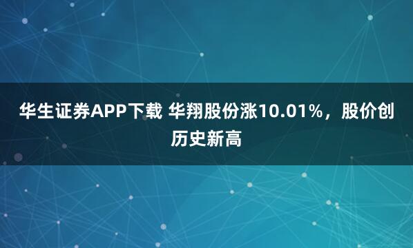 华生证券APP下载 华翔股份涨10.01%，股价创历史新高