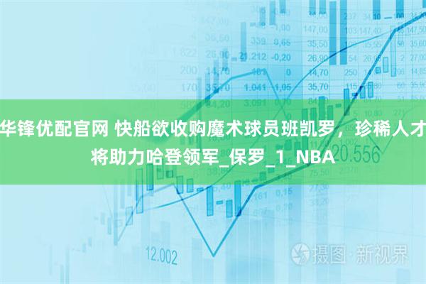 华锋优配官网 快船欲收购魔术球员班凯罗，珍稀人才将助力哈登领军_保罗_1_NBA
