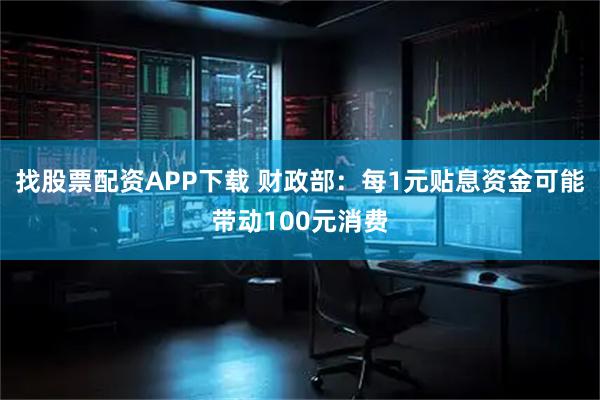 找股票配资APP下载 财政部：每1元贴息资金可能带动100元消费