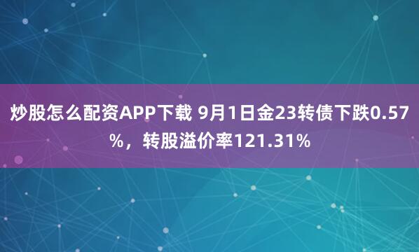 炒股怎么配资APP下载 9月1日金23转债下跌0.57%，转股溢价率121.31%