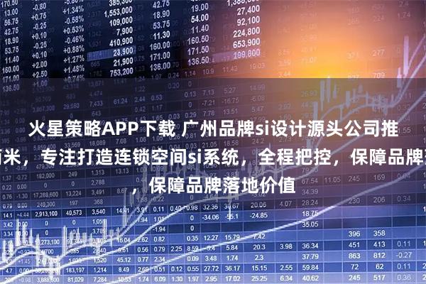 火星策略APP下载 广州品牌si设计源头公司推荐广州简米，专注打造连锁空间si系统，全程把控，保障品牌落地价值